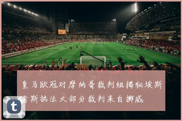 皇马欧冠对摩纳哥裁判组揭秘埃斯考斯执法大部分裁判来自挪威