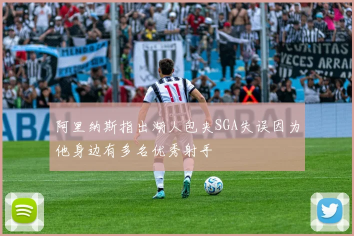 阿里纳斯指出湖人包夹SGA失误因为他身边有多名优秀射手