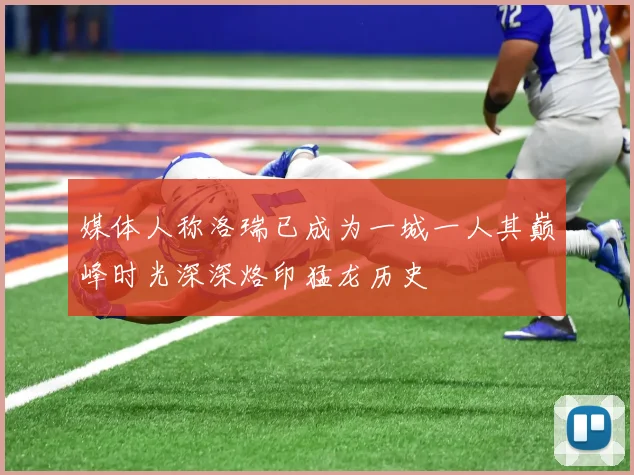 媒体人称洛瑞已成为一城一人其巅峰时光深深烙印猛龙历史