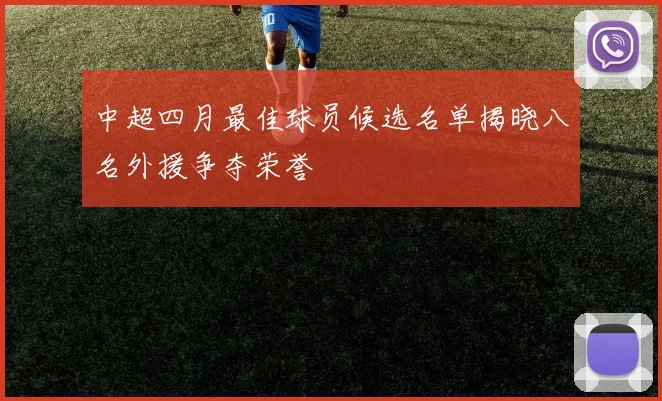 中超四月最佳球员候选名单揭晓八名外援争夺荣誉