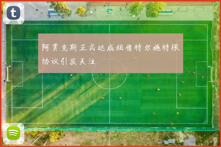 阿贾克斯正式达成租借特尔施特根协议引发关注