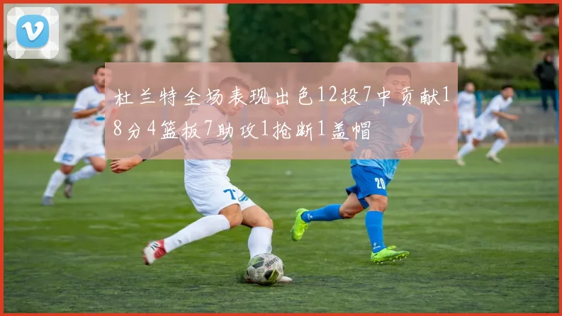 杜兰特全场表现出色12投7中贡献18分4篮板7助攻1抢断1盖帽