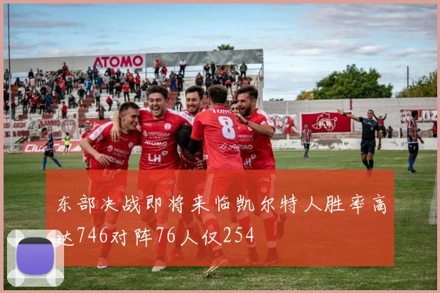东部决战即将来临凯尔特人胜率高达746对阵76人仅254