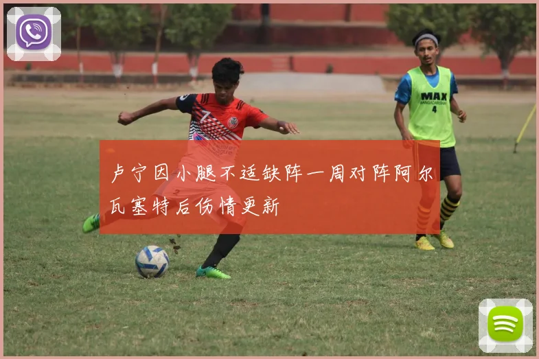 卢宁因小腿不适缺阵一周对阵阿尔瓦塞特后伤情更新